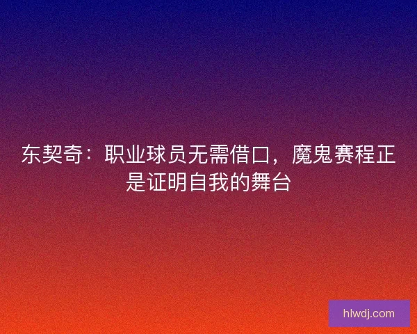 东契奇：职业球员无需借口，魔鬼赛程正是证明自我的舞台