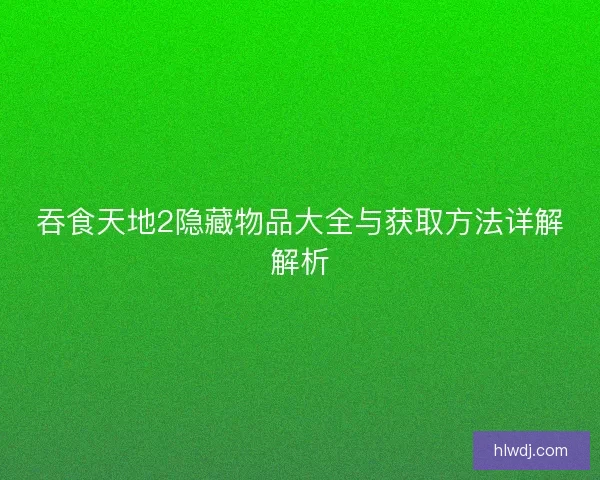 吞食天地2隐藏物品大全与获取方法详解解析