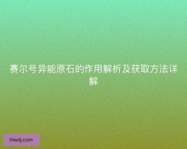 赛尔号异能原石的作用解析及获取方法详解