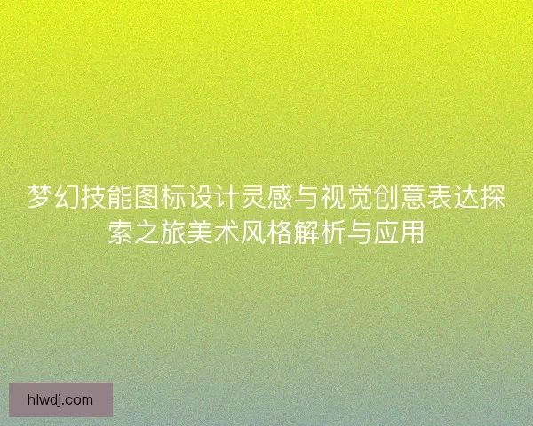 梦幻技能图标设计灵感与视觉创意表达探索之旅美术风格解析与应用