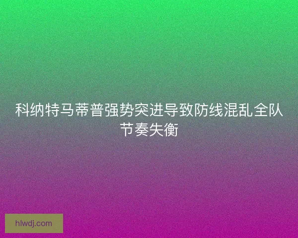 科纳特马蒂普强势突进导致防线混乱全队节奏失衡