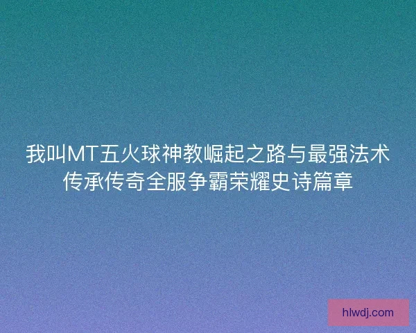 我叫MT五火球神教崛起之路与最强法术传承传奇全服争霸荣耀史诗篇章