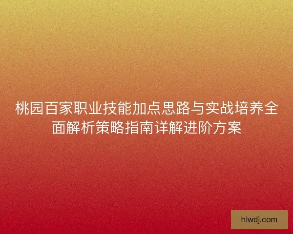 桃园百家职业技能加点思路与实战培养全面解析策略指南详解进阶方案