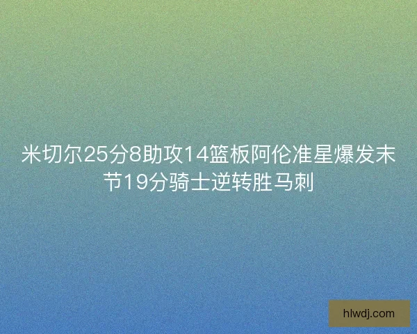 米切尔25分8助攻14篮板阿伦准星爆发末节19分骑士逆转胜马刺
