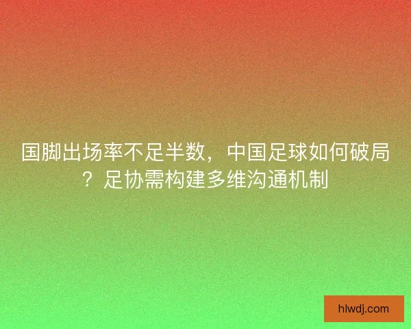 国脚出场率不足半数，中国足球如何破局？足协需构建多维沟通机制