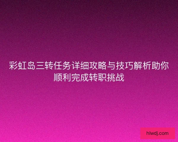 彩虹岛三转任务详细攻略与技巧解析助你顺利完成转职挑战